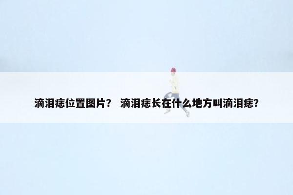 滴泪痣位置图片？ 滴泪痣长在什么地方叫滴泪痣？