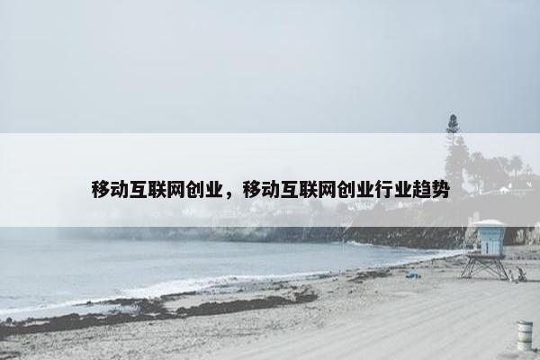 移动互联网创业，移动互联网创业行业趋势
