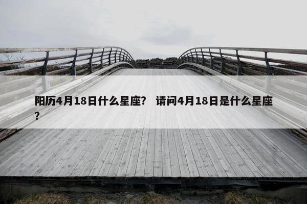 阳历4月18日什么星座？ 请问4月18日是什么星座？