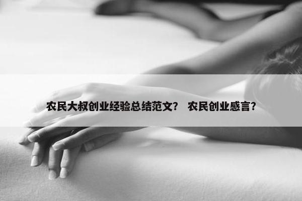农民大叔创业经验总结范文？ 农民创业感言？