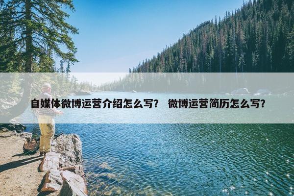 自媒体微博运营介绍怎么写？ 微博运营简历怎么写？