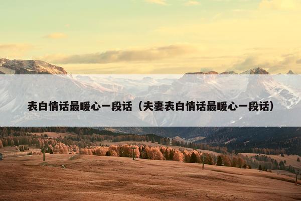 表白情话最暖心一段话（夫妻表白情话最暖心一段话）