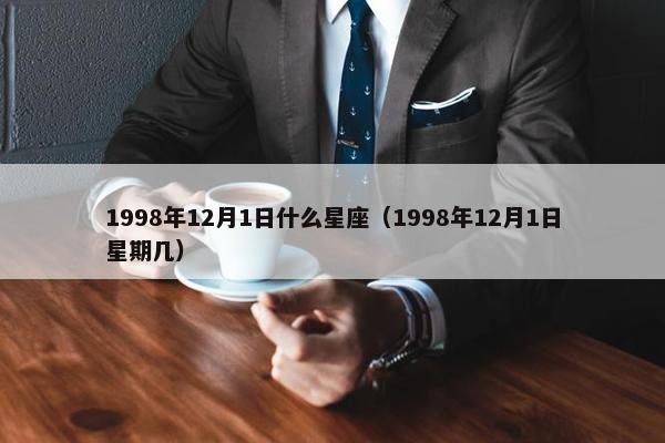 1998年12月1日什么星座（1998年12月1日星期几）