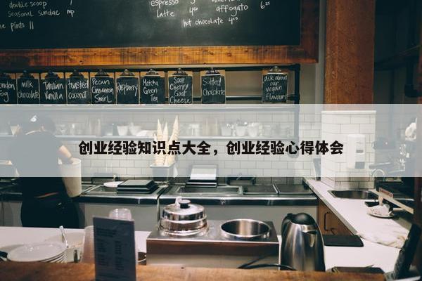 创业经验知识点大全，创业经验心得体会