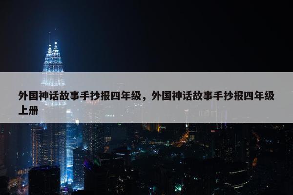 外国神话故事手抄报四年级，外国神话故事手抄报四年级上册
