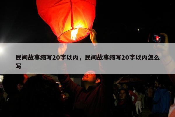 民间故事缩写20字以内，民间故事缩写20字以内怎么写