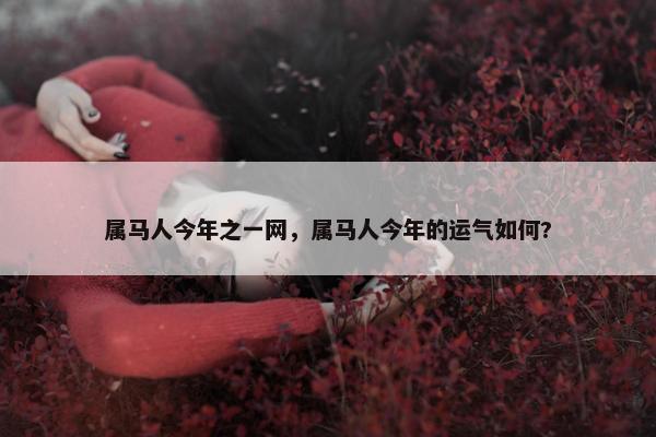 属马人今年之一网，属马人今年的运气如何?