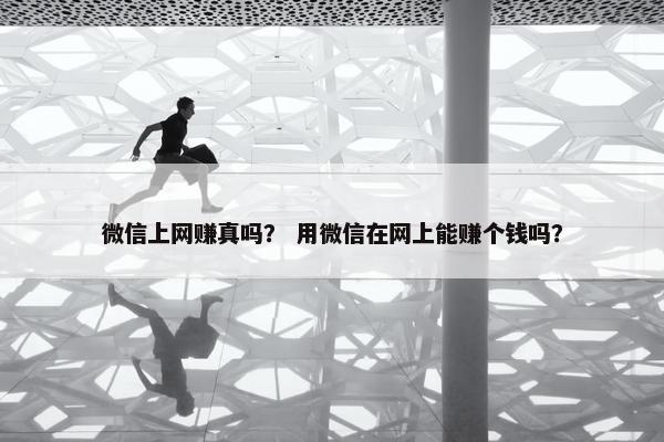 微信上网赚真吗？ 用微信在网上能赚个钱吗？