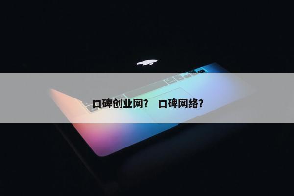 口碑创业网？ 口碑网络？