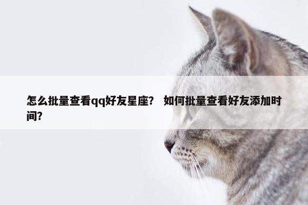 怎么批量查看qq好友星座？ 如何批量查看好友添加时间？