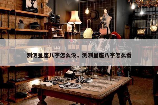 测测星座八字怎么没，测测星座八字怎么看