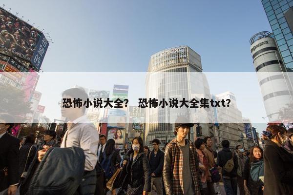 恐怖小说大全？ 恐怖小说大全集txt？