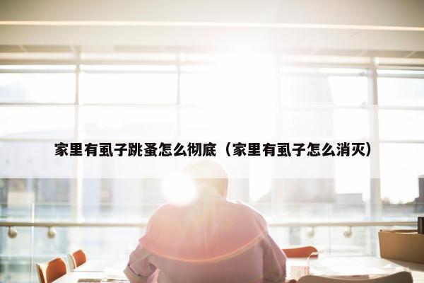 家里有虱子跳蚤怎么彻底（家里有虱子怎么消灭）