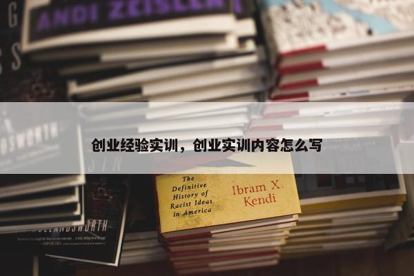 创业经验实训，创业实训内容怎么写