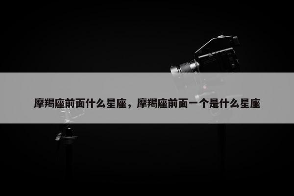 摩羯座前面什么星座，摩羯座前面一个是什么星座