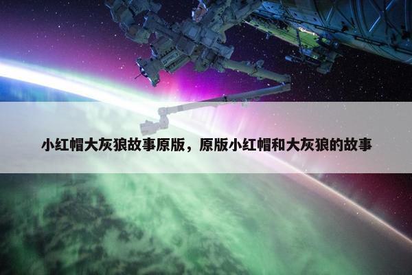 小红帽大灰狼故事原版，原版小红帽和大灰狼的故事