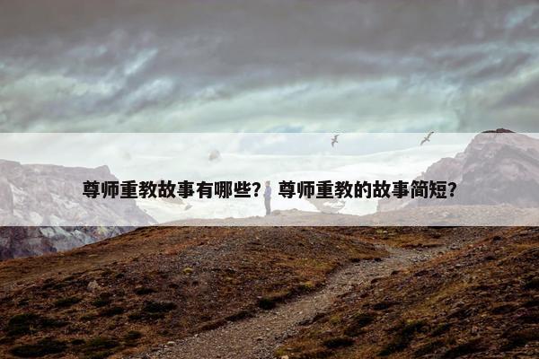 尊师重教故事有哪些？ 尊师重教的故事简短？