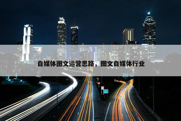 自媒体图文运营思路，图文自媒体行业