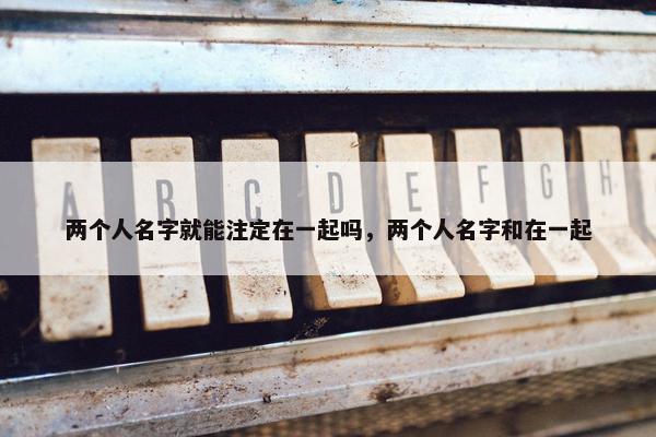 两个人名字就能注定在一起吗，两个人名字和在一起
