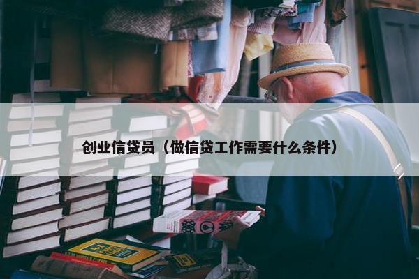 创业信贷员（做信贷工作需要什么条件）