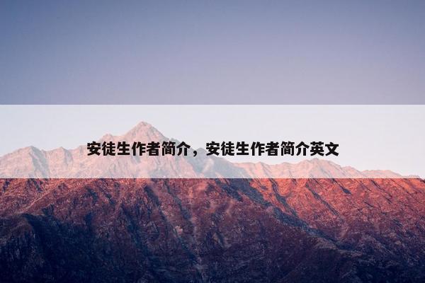 安徒生作者简介，安徒生作者简介英文
