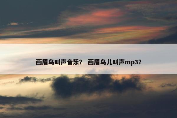 画眉鸟叫声音乐？ 画眉鸟儿叫声mp3？