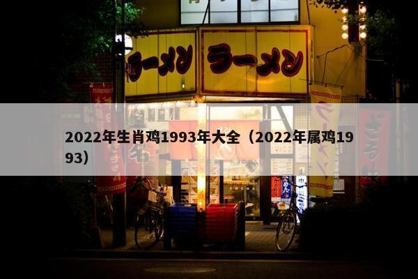 2022年生肖鸡1993年大全（2022年属鸡1993）