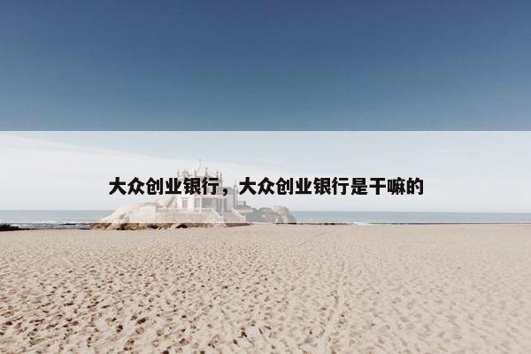 大众创业银行，大众创业银行是干嘛的