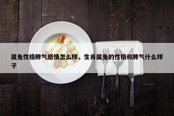 属兔性格脾气感情怎么样，生肖属兔的性格和脾气什么样子
