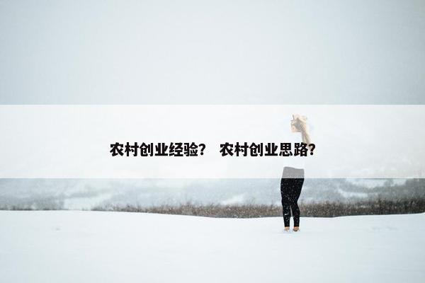 农村创业经验？ 农村创业思路？