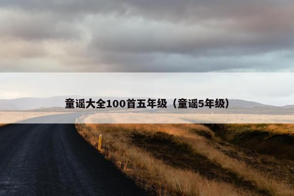 童谣大全100首五年级（童谣5年级）