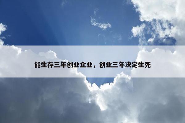 能生存三年创业企业，创业三年决定生死