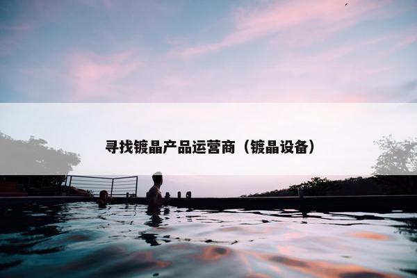 寻找镀晶产品运营商（镀晶设备）