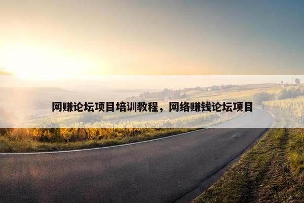网赚论坛项目培训教程，网络赚钱论坛项目