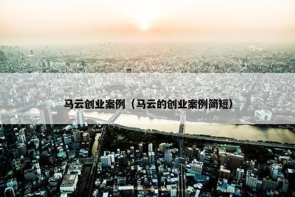 马云创业案例（马云的创业案例简短）