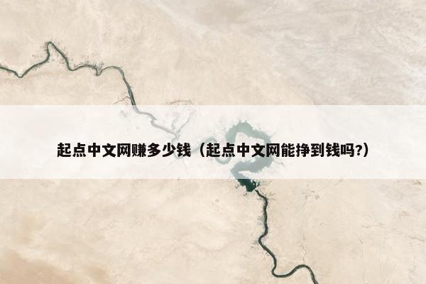 起点中文网赚多少钱（起点中文网能挣到钱吗?）
