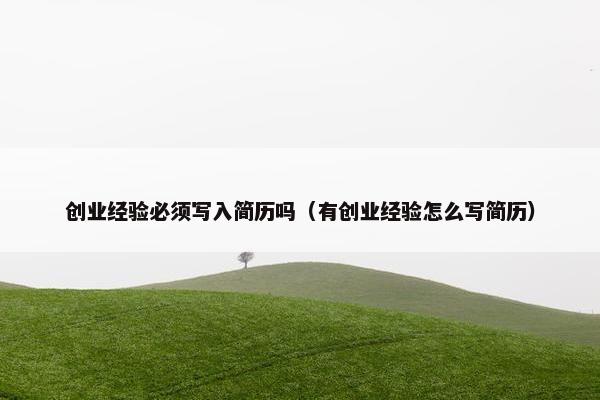 创业经验必须写入简历吗（有创业经验怎么写简历）