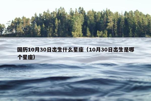 国历10月30日出生什么星座（10月30日出生是哪个星座）