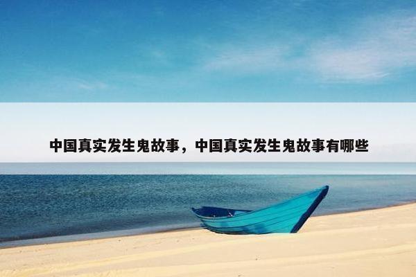 中国真实发生鬼故事，中国真实发生鬼故事有哪些