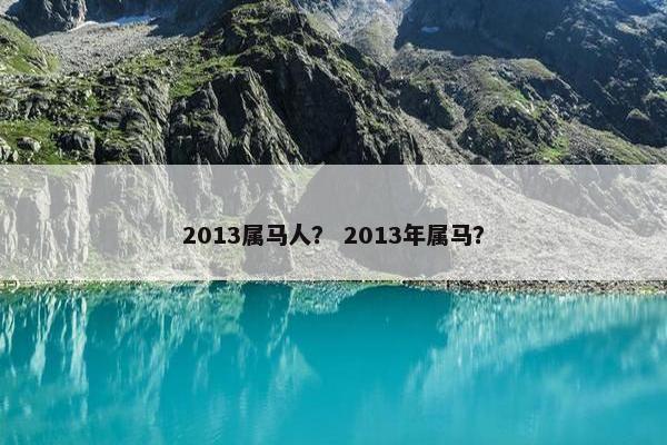 2013属马人？ 2013年属马？