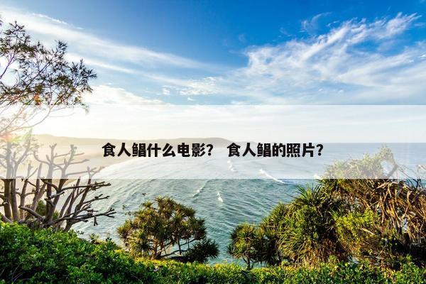 食人鲳什么电影？ 食人鲳的照片？