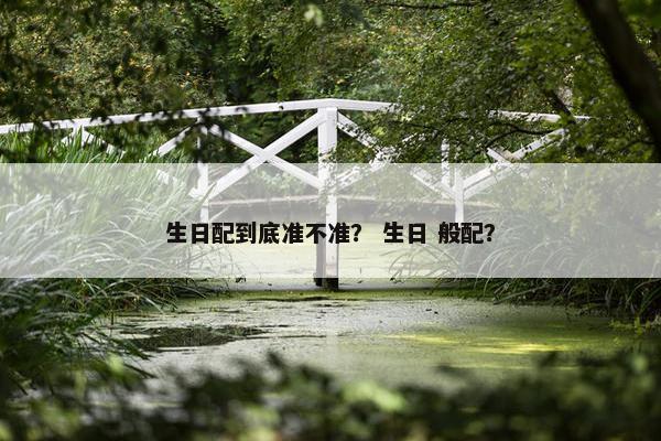 生日配到底准不准？ 生日 般配？