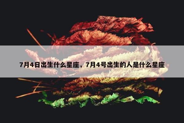 7月4日出生什么星座，7月4号出生的人是什么星座