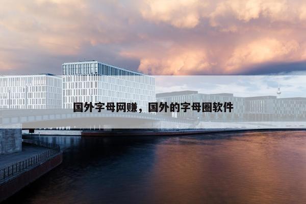 国外字母网赚，国外的字母圈软件