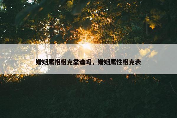 婚姻属相相克靠谱吗，婚姻属性相克表
