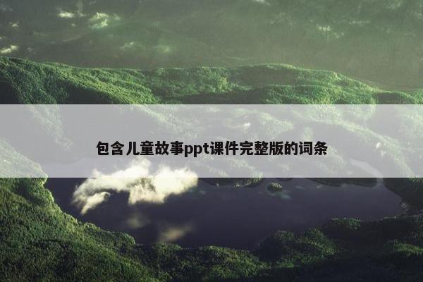 包含儿童故事ppt课件完整版的词条