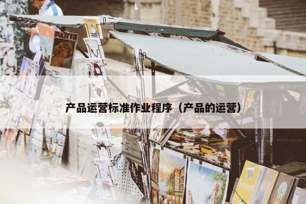 产品运营标准作业程序（产品的运营）