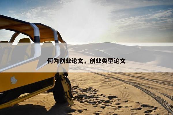 何为创业论文，创业类型论文