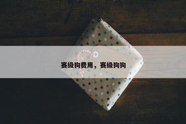 赛级狗费用，赛级狗狗