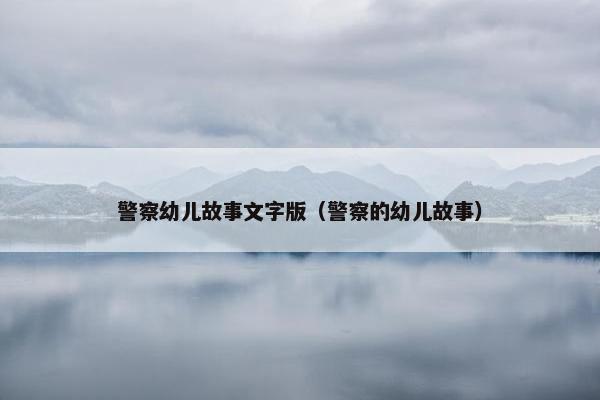 警察幼儿故事文字版（警察的幼儿故事）